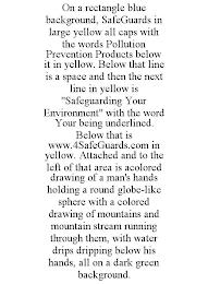 ON A RECTANGLE BLUE BACKGROUND, SAFEGUARDS IN LARGE YELLOW ALL CAPS WITH THE WORDS POLLUTION PREVENTION PRODUCTS BELOW IT IN YELLOW. BELOW THAT LINE IS A SPACE AND THEN THE NEXT LINE IN YELLOW IS "SAFEGUARDING YOUR ENVIRONMENT" WITH THE WORD YOUR BEING UNDERLINED. BELOW THAT IS WWW.4SAFEGUARDS.COM IN YELLOW. ATTACHED AND TO THE LEFT OF THAT AREA IS ACOLORED DRAWING OF A MAN'S HANDS HOLDING A ROUND trademark