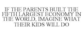 IF THE PARENTS BUILT THE FIFTH LARGEST ECONOMY IN THE WORLD, IMAGINE WHAT THEIR KIDS WILL DO trademark