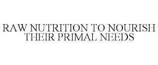 RAW NUTRITION TO NOURISH THEIR PRIMAL NEEDS trademark