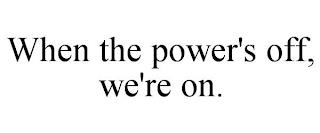 WHEN THE POWER'S OFF, WE'RE ON. trademark