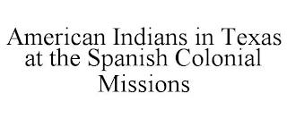 AMERICAN INDIANS IN TEXAS AT THE SPANISH COLONIAL MISSIONS  trademark