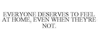 EVERYONE DESERVES TO FEEL AT HOME, EVEN WHEN THEY'RE NOT.  trademark