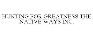 HUNTING FOR GREATNESS THE NATIVE WAYS INC.  trademark