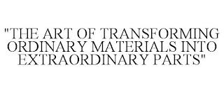 "THE ART OF TRANSFORMING ORDINARY MATERIALS INTO EXTRAORDINARY PARTS" trademark