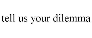 TELL US YOUR DILEMMA trademark