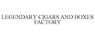 LEGENDARY CIGARS AND BOXES FACTORY trademark