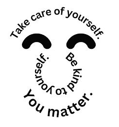 TAKE CARE OF YOURSELF. BE KIND TO YOURSELF. YOU MATTER. trademark