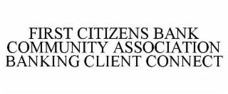 FIRST CITIZENS BANK COMMUNITY ASSOCIATION BANKING CLIENT CONNECT trademark