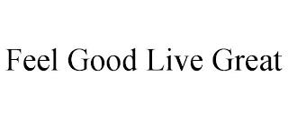 FEEL GOOD LIVE GREAT trademark