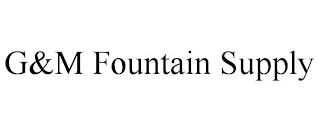 G&M FOUNTAIN SUPPLY trademark