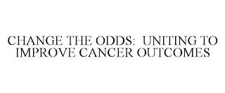 CHANGE THE ODDS: UNITING TO IMPROVE CANCER OUTCOMES trademark