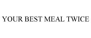 YOUR BEST MEAL TWICE trademark