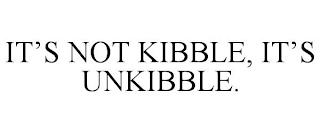 IT'S NOT KIBBLE, IT'S UNKIBBLE. trademark