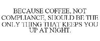 BECAUSE COFFEE, NOT COMPLIANCE, SHOULD BE THE ONLY THING THAT KEEPS YOU UP AT NIGHT. trademark