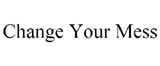 CHANGE YOUR MESS trademark