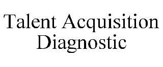 TALENT ACQUISITION DIAGNOSTIC trademark