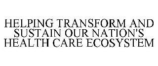 HELPING TRANSFORM AND SUSTAIN OUR NATION'S HEALTH CARE ECOSYSTEM trademark