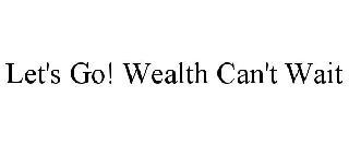 LET'S GO! WEALTH CAN'T WAIT trademark