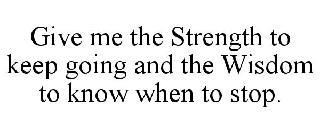 GIVE ME THE STRENGTH TO KEEP GOING AND THE WISDOM TO KNOW WHEN TO STOP. trademark