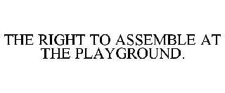 THE RIGHT TO ASSEMBLE AT THE PLAYGROUND. trademark