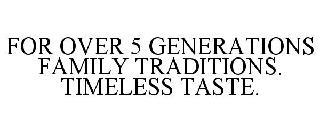 FOR OVER 5 GENERATIONS FAMILY TRADITIONS. TIMELESS TASTE. trademark