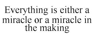 EVERYTHING IS EITHER A MIRACLE OR A MIRACLE IN THE MAKING trademark