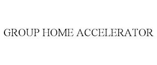 GROUP HOME ACCELERATOR trademark