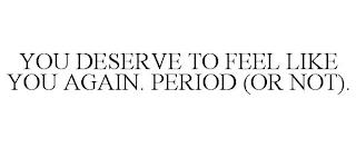 YOU DESERVE TO FEEL LIKE YOU AGAIN. PERIOD (OR NOT). trademark