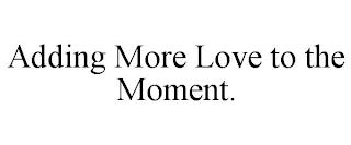 ADDING MORE LOVE TO THE MOMENT. trademark