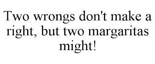 TWO WRONGS DON'T MAKE A RIGHT, BUT TWO MARGARITAS MIGHT! trademark