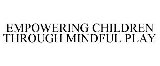 EMPOWERING CHILDREN THROUGH MINDFUL PLAY trademark