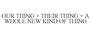 OUR THING + THEIR THING = A WHOLE NEW KIND OF THING trademark