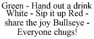 GREEN - HAND OUT A DRINK WHITE - SIP IT UP RED - SHARE THE JOY BULLSEYE - EVERYONE CHUGS! trademark