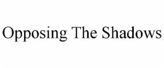 OPPOSING THE SHADOWS trademark