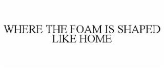 WHERE THE FOAM IS SHAPED LIKE HOME trademark