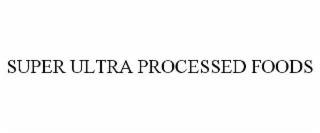 SUPER ULTRA PROCESSED FOODS trademark