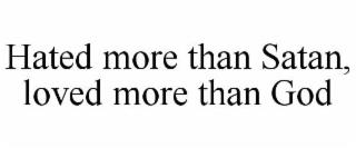 HATED MORE THAN SATAN, LOVED MORE THAN GOD trademark