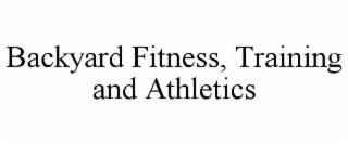 BACKYARD FITNESS, TRAINING AND ATHLETICS trademark