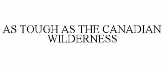 AS TOUGH AS THE CANADIAN WILDERNESS trademark