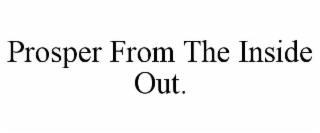 PROSPER FROM THE INSIDE OUT. trademark