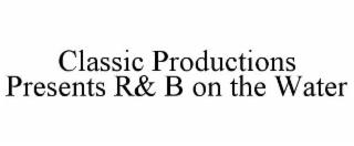 CLASSIC PRODUCTIONS PRESENTS R& B ON THE WATER trademark