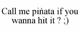 CALL ME PINATA IF YOU WANNA HIT IT ? ;) trademark