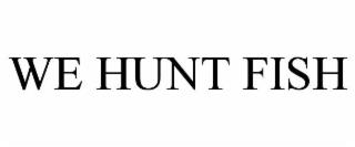 WE HUNT FISH trademark