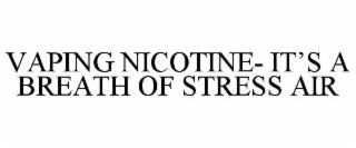 VAPING NICOTINE- IT'S A BREATH OF STRESS AIR trademark