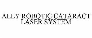 ALLY ROBOTIC CATARACT LASER SYSTEM trademark