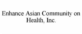 ENHANCE ASIAN COMMUNITY ON HEALTH, INC. trademark