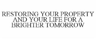 RESTORING YOUR PROPERTY AND YOUR LIFE FOR A BRIGHTER TOMORROW trademark