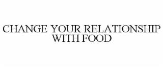 CHANGE YOUR RELATIONSHIP WITH FOOD trademark