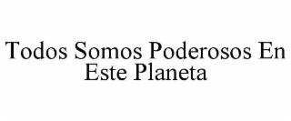 TODOS SOMOS PODEROSOS EN ESTE PLANETA trademark