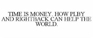 TIME IS MONEY. HOW PLBY AND RIGHTBACK CAN HELP THE WORLD. trademark